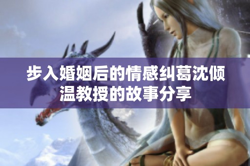 步入婚姻后的情感糾葛沈傾溫教授的故事分享