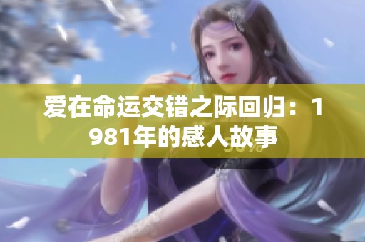 愛在命運(yùn)交錯(cuò)之際回歸：1981年的感人故事