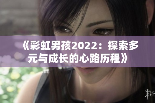《彩虹男孩2022：探索多元與成長的心路歷程》