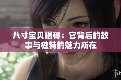 八寸寶貝揭秘：它背后的故事與獨特的魅力所在