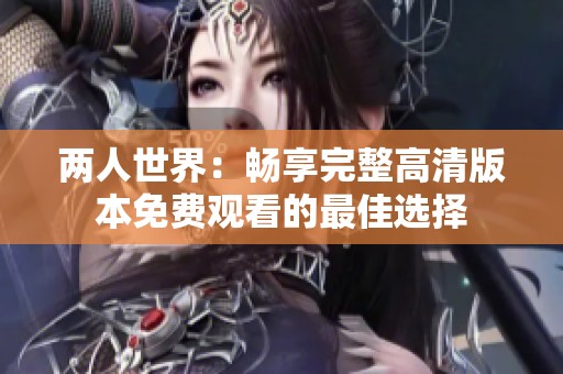 兩人世界：暢享完整高清版本免費觀看的最佳選擇