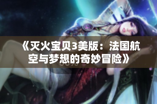 《滅火寶貝3美版：法國航空與夢想的奇妙冒險》