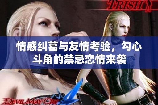 情感糾葛與友情考驗，勾心斗角的禁忌戀情來襲