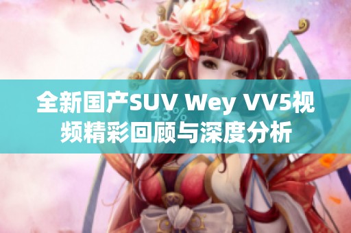 全新國產(chǎn)SUV Wey VV5視頻精彩回顧與深度分析