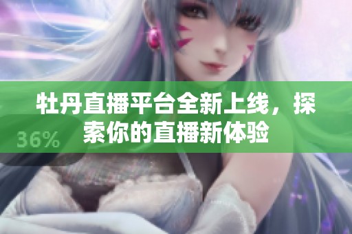 牡丹直播平臺全新上線，探索你的直播新體驗(yàn)