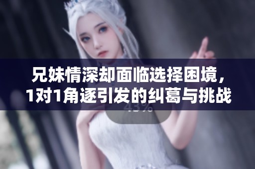 兄妹情深卻面臨選擇困境，1對1角逐引發(fā)的糾葛與挑戰(zhàn)