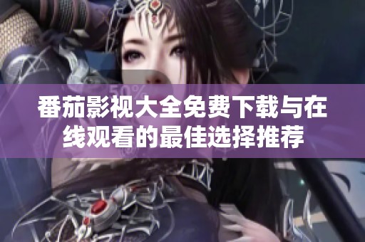 番茄影視大全免費(fèi)下載與在線(xiàn)觀(guān)看的最佳選擇推薦