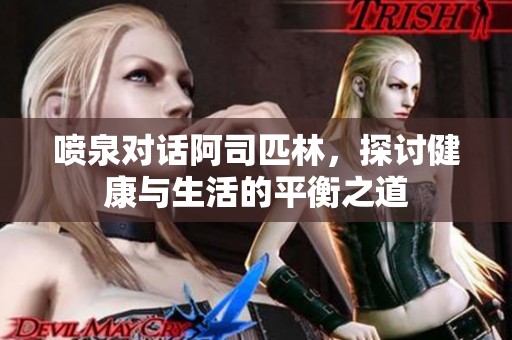 噴泉對(duì)話阿司匹林，探討健康與生活的平衡之道