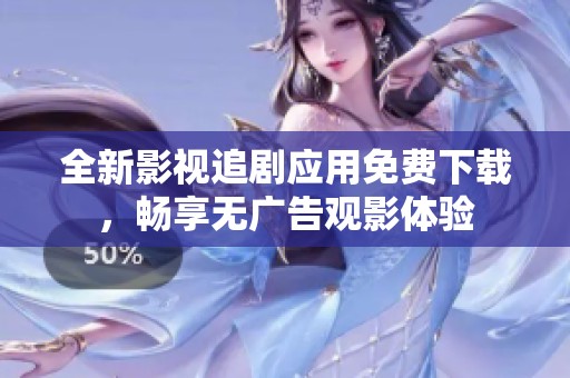 全新影視追劇應(yīng)用免費(fèi)下載，暢享無廣告觀影體驗(yàn)