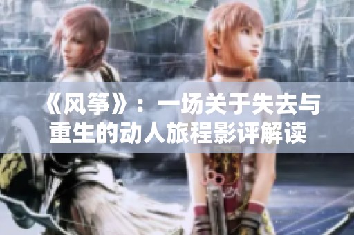 《風(fēng)箏》：一場關(guān)于失去與重生的動人旅程影評解讀