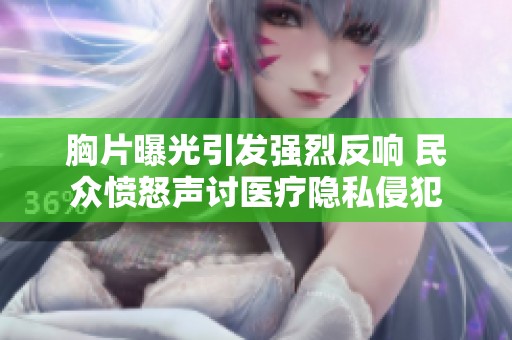 胸片曝光引發(fā)強(qiáng)烈反響 民眾憤怒聲討醫(yī)療隱私侵犯