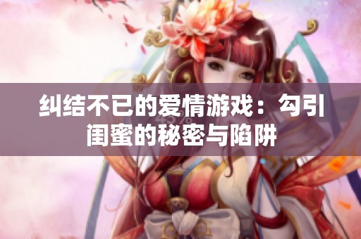 糾結不已的愛情游戲：勾引閨蜜的秘密與陷阱