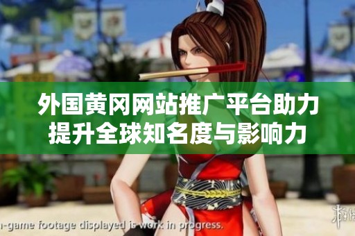 外國黃岡網(wǎng)站推廣平臺助力提升全球知名度與影響力