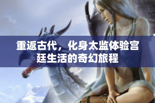 重返古代，化身太監(jiān)體驗(yàn)宮廷生活的奇幻旅程