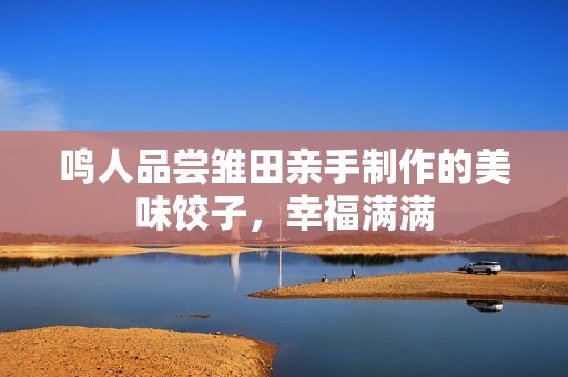 鳴人品嘗雛田親手制作的美味餃子，幸福滿滿