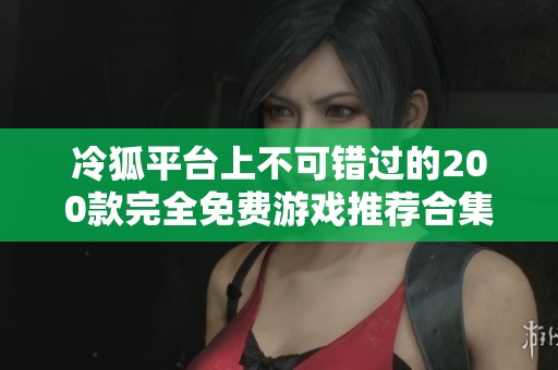 冷狐平臺(tái)上不可錯(cuò)過(guò)的200款完全免費(fèi)游戲推薦合集
