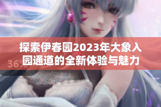 探索伊春園2023年大象入園通道的全新體驗與魅力