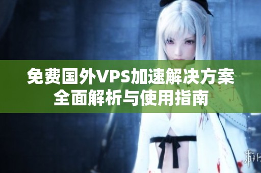 免費(fèi)國外VPS加速解決方案全面解析與使用指南
