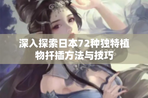深入探索日本72種獨(dú)特植物扦插方法與技巧