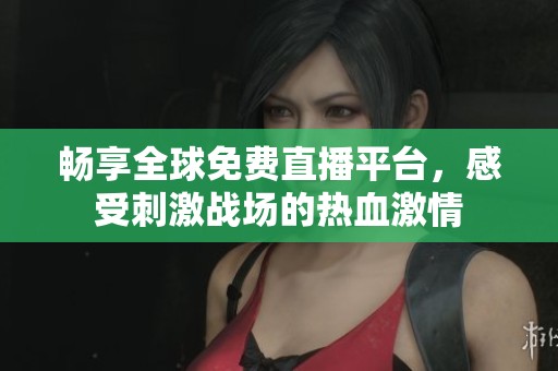 暢享全球免費(fèi)直播平臺(tái)，感受刺激戰(zhàn)場(chǎng)的熱血激情