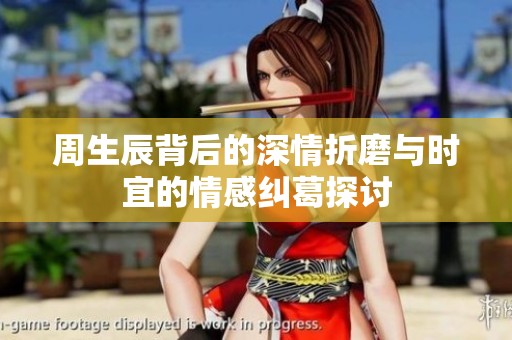 周生辰背后的深情折磨與時(shí)宜的情感糾葛探討