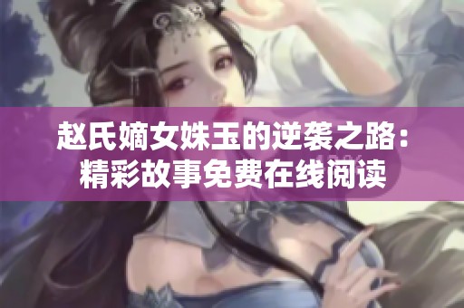 趙氏嫡女姝玉的逆襲之路：精彩故事免費在線閱讀