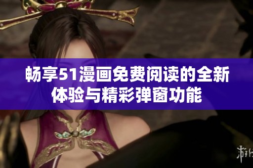 暢享51漫畫免費閱讀的全新體驗與精彩彈窗功能