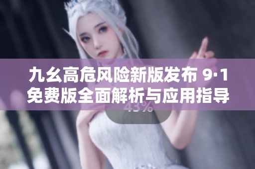 九幺高危風(fēng)險新版發(fā)布 9·1免費版全面解析與應(yīng)用指導(dǎo)