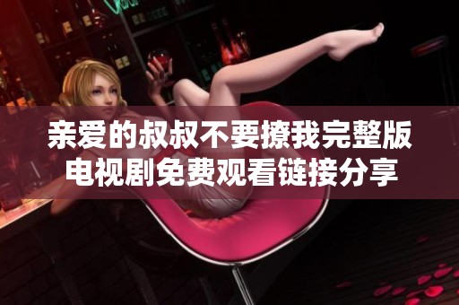 親愛(ài)的叔叔不要撩我完整版電視劇免費(fèi)觀(guān)看鏈接分享