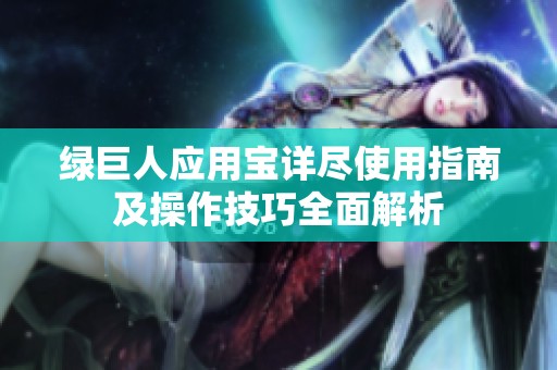 綠巨人應(yīng)用寶詳盡使用指南及操作技巧全面解析