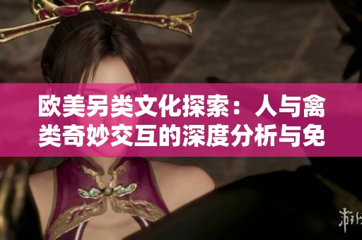 歐美另類文化探索：人與禽類奇妙交互的深度分析與免費下載