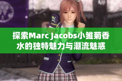 探索Marc Jacobs小雛菊香水的獨特魅力與潮流魅惑