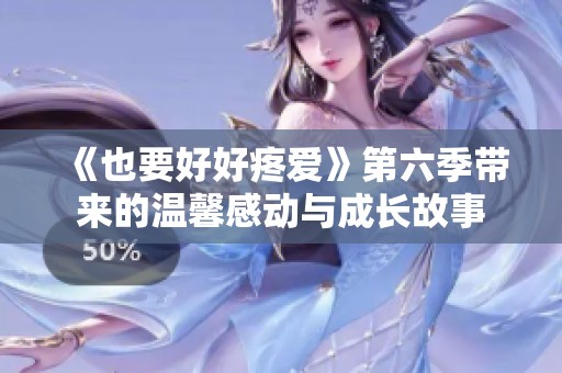 《也要好好疼愛》第六季帶來的溫馨感動與成長故事