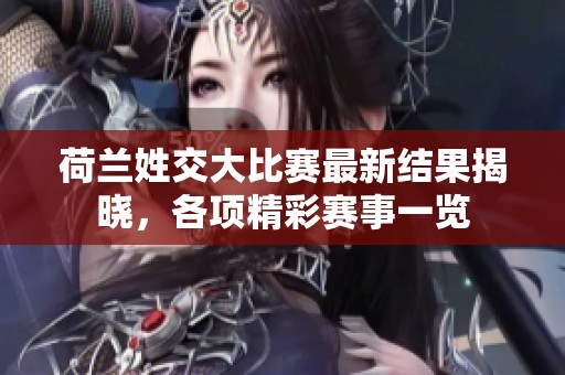 荷蘭姓交大比賽最新結(jié)果揭曉，各項(xiàng)精彩賽事一覽