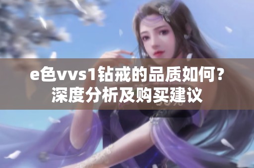 e色vvs1鉆戒的品質(zhì)如何？深度分析及購買建議