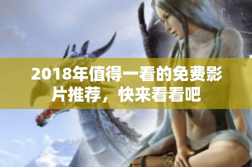 2018年值得一看的免費(fèi)影片推薦，快來看看吧