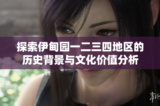 探索伊甸園一二三四地區(qū)的歷史背景與文化價(jià)值分析
