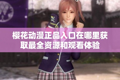 櫻花動(dòng)漫正品入口在哪里獲取最全資源和觀看體驗(yàn)