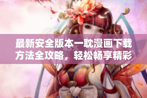 最新安全版本一耽漫畫下載方法全攻略，輕松暢享精彩內容