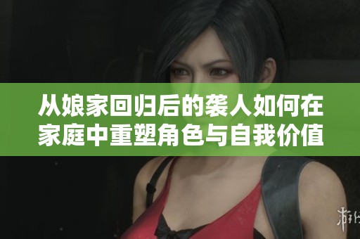 從娘家回歸后的襲人如何在家庭中重塑角色與自我價值