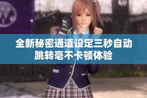 全新秘密通道設(shè)定三秒自動跳轉(zhuǎn)毫不卡頓體驗