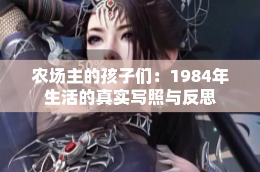 農(nóng)場(chǎng)主的孩子們：1984年生活的真實(shí)寫照與反思