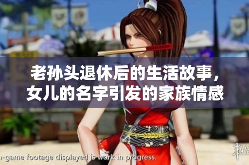 老孫頭退休后的生活故事，女兒的名字引發(fā)的家族情感探討