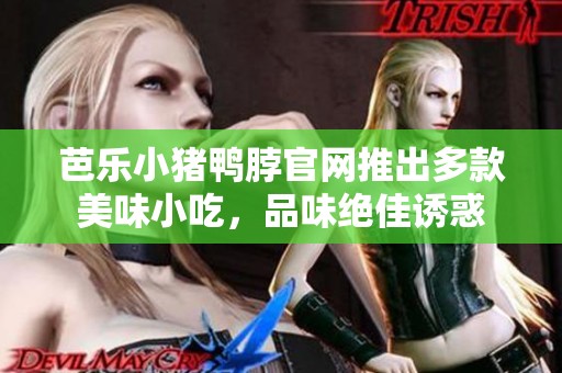 芭樂小豬鴨脖官網(wǎng)推出多款美味小吃，品味絕佳誘惑