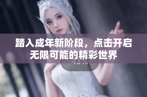 踏入成年新階段，點(diǎn)擊開啟無限可能的精彩世界
