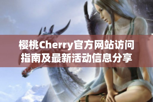 櫻桃Cherry官方網(wǎng)站訪問(wèn)指南及最新活動(dòng)信息分享
