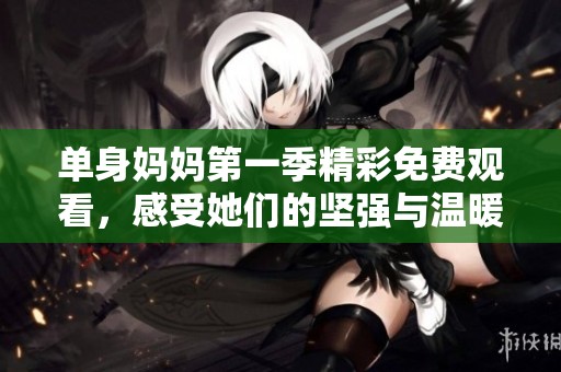 單身媽媽第一季精彩免費(fèi)觀看，感受她們的堅(jiān)強(qiáng)與溫暖