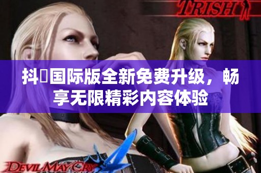 抖抈國際版全新免費(fèi)升級，暢享無限精彩內(nèi)容體驗(yàn)