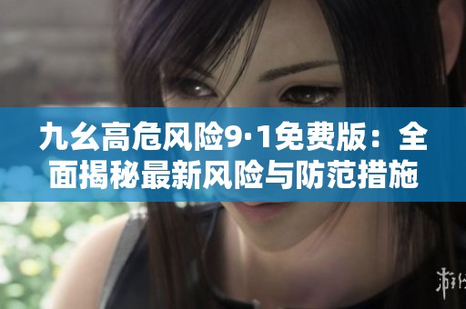 九幺高危風(fēng)險9·1免費版：全面揭秘最新風(fēng)險與防范措施