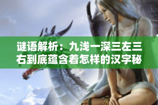 謎語解析：九淺一深三左三右到底蘊含著怎樣的漢字秘密